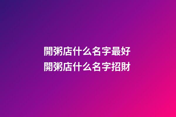 開粥店什么名字最好 開粥店什么名字招財-第1張-店鋪起名-玄機派